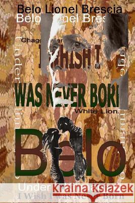 I Wish I Was Never Born: (Autobiography) Belo Lionel Brescia 9781984930699 Createspace Independent Publishing Platform