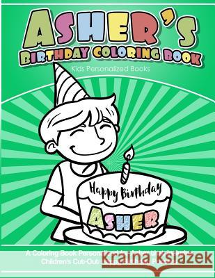 Asher's Birthday Coloring Book Kids Personalized Books: A Coloring Book Personalized for Asher that includes Children's Cut Out Happy Birthday Posters Books, Asher's 9781984932013 Createspace Independent Publishing Platform