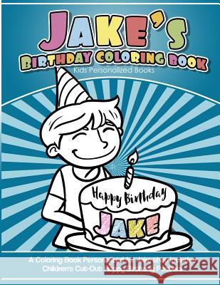 Jake's Birthday Coloring Book Kids Personalized Books: A Coloring Book Personalized for Jake that includes Children's Cut Out Happy Birthday Posters Books, Jake's 9781984932075