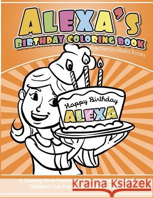 Alexa's Birthday Coloring Book Kids Personalized Books: A Coloring Book Personalized for Alexa that includes Children's Cut Out Happy Birthday Posters Books, Alexa's 9781984932709 Createspace Independent Publishing Platform