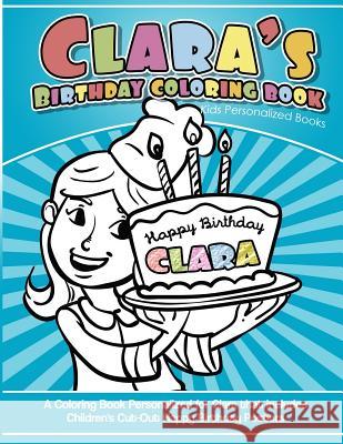 Clara's Birthday Coloring Book Kids Personalized Books: A Coloring Book Personalized for Clara that includes Children's Cut Out Happy Birthday Posters Books, Clara's 9781984932877 Createspace Independent Publishing Platform
