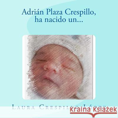 Adrián Plaza Crespillo: Ha nacido un... Lopez, Laura Crespillo 9781984933317 Createspace Independent Publishing Platform