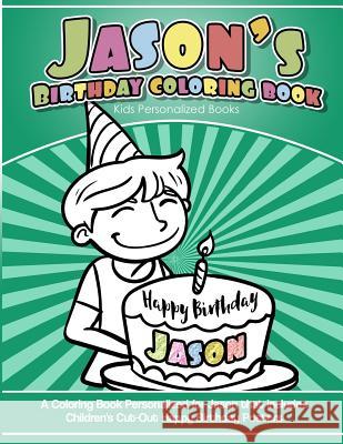 Jason's Birthday Coloring Book Kids Personalized Books: A Coloring Book Personalized for Jason that includes Children's Cut Out Happy Birthday Posters Books, Jason's 9781984933478 Createspace Independent Publishing Platform