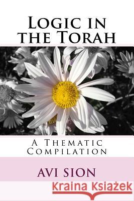 Logic in the Torah: A Thematic Compilation Avi Sion 9781984935816 Createspace Independent Publishing Platform