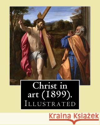 Christ in art (1899). By: Joseph Lewis French, ( Illustrated ).: Joseph Lewis French (1858-1936) was a novelist, editor, poet and newspaper man. French, Joseph Lewis 9781984936530