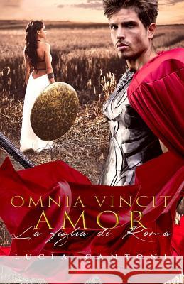 Omnia Vincit Amor: La Figlia Di Roma Lucia Cantoni Valentina Mears 9781984940452 Createspace Independent Publishing Platform