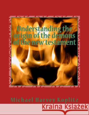Understanding the origin of the demons of the new testament: A study of the book of the watchers chapter 1 to 16 using ancient bible study methods Koplitz, Sandra 9781984940704 Createspace Independent Publishing Platform