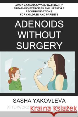 Adenoids Without Surgery: Avoid Adenoidectomy Naturally Breathing Exercises and Lifestyle Recommendations For Children and Parents Packman, Ira J. 9781984940827 Createspace Independent Publishing Platform