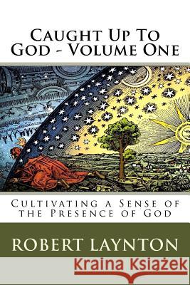 Caught Up To God: Cultivating a Sense of the Presence of God Laynton, Robert 9781984941466 Createspace Independent Publishing Platform