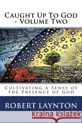 Caught Up To God 2: Cultivating a Sense of the Presence of God Laynton, Robert 9781984943378 Createspace Independent Publishing Platform