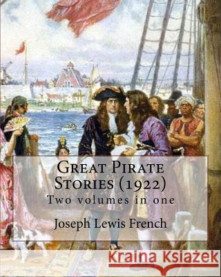 Great Pirate Stories (1922), edited By: Joseph Lewis French, Two volumes in one: Joseph Lewis French (1858-1936) was a novelist, editor, poet and news French, Joseph Lewis 9781984943552 Createspace Independent Publishing Platform