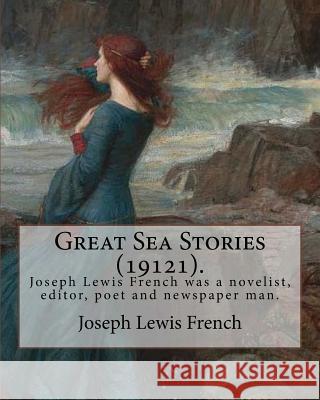 Great Sea Stories (19121), edited By: Joseph Lewis French: Joseph Lewis French (1858-1936) was a novelist, editor, poet and newspaper man.The New York French, Joseph Lewis 9781984944016 Createspace Independent Publishing Platform