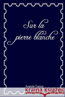 Sur la pierre blanche Anatole France 9781984947260 Createspace Independent Publishing Platform