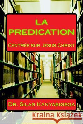 LA PREDICATION Centree Sur Jesus Christ Kanyabigega Rev, Silas 9781984953018 Createspace Independent Publishing Platform