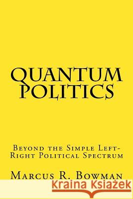 Quantum Politics: Beyond the Simple Left-Right Political Spectrum Marcus R. Bowman 9781984953087