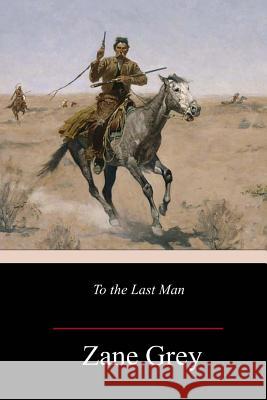 To the Last Man Zane Grey 9781984955517 Createspace Independent Publishing Platform