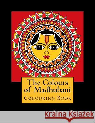 The Colours of Madhubani: Colouring Book Mrs Shinjini Thakur 9781984956491 Createspace Independent Publishing Platform