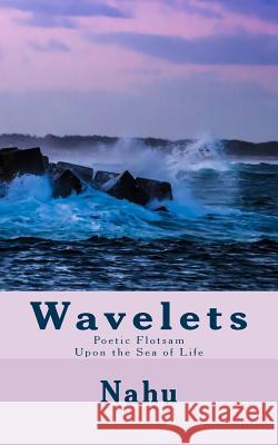 Wavelets: Poetic Flotsam Upon the Sea of Life Nahu Lanham 9781984957771 Createspace Independent Publishing Platform