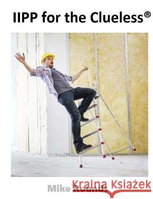 IIPP for the Clueless: A complete Manual for Creating a Cal/OSHA Compatible IIPP Manual Rounds, Mike 9781984958419