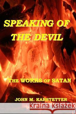 Speaking of the Devil: The Works of Satan John M. Karstetter 9781984958549 Createspace Independent Publishing Platform