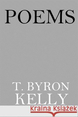 Poems: T. Byron Kelly T. Byron Kelly 9781984961563 Createspace Independent Publishing Platform