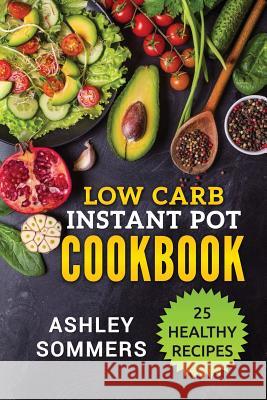 Low Carb Instant Pot Cookbook: 25 Healthy Recipes Ashley Sommers 9781984962140