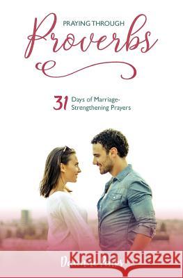 Praying Through Proverbs: 31 Days of Marriage-Strengthening Prayers Davonne Parks 9781984965073 Createspace Independent Publishing Platform
