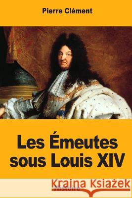 Les Émeutes sous Louis XIV Clement, Pierre 9781984966629
