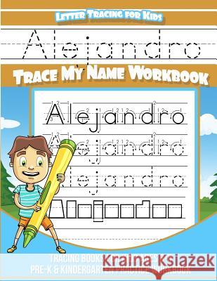 Alejandro Letter Tracing for Kids Trace my Name Workbook: Tracing Books for Kids ages 3 - 5 Pre-K & Kindergarten Practice Workbook Books, Alejandro 9781984967336 Createspace Independent Publishing Platform