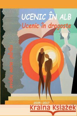 Ucenic in Alb. Ucenic in Dragoste: Poezii - 2005-2017 Ovidiu Oana-Parau Vasile Poenaru 9781984969217 Createspace Independent Publishing Platform