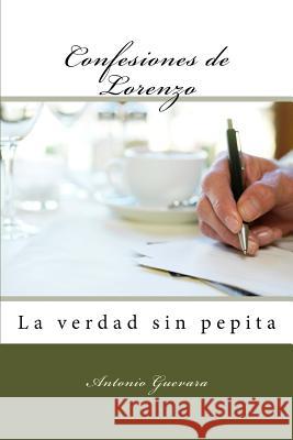 Confesiones de Lorenzo: La verdad sin pepita Antonio Guevara 9781984970978 Createspace Independent Publishing Platform