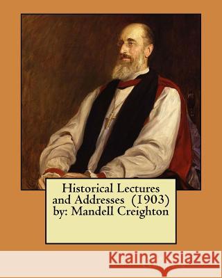 Historical Lectures and Addresses (1903) by: Mandell Creighton Mandell Creighton 9781984972026
