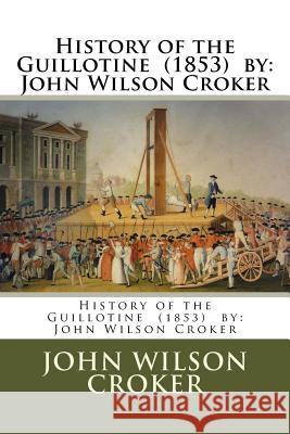 History of the Guillotine (1853) by: John Wilson Croker John Wilson Croker 9781984973146 Createspace Independent Publishing Platform