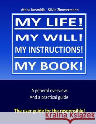 My life! My will! My instuctions! My book!: A practical user guide for those who need to clear up things after my death. Zimmermann, Silvio 9781984973771 Createspace Independent Publishing Platform