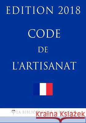 Code de l'artisanat: Edition 2018 La Bibliotheque Juridique 9781984974747 Createspace Independent Publishing Platform
