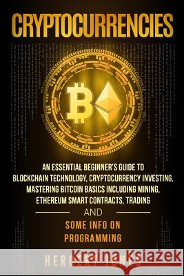Cryptocurrencies: An Essential Beginner's Guide to Blockchain Technology, Cryptocurrency Investing, Mastering Bitcoin Basics Including M Herbert Jones 9781984978370 Createspace Independent Publishing Platform