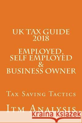 UK Tax Guide 2018 (Employed, Self Employed & Business Owner): Smart Tax Saving Tactics Itm Analysis 9781984978394 Createspace Independent Publishing Platform