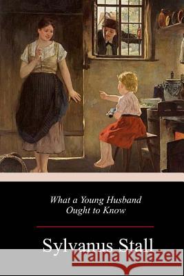 What a Young Husband Ought to Know Sylvanus Stall 9781984983589 Createspace Independent Publishing Platform
