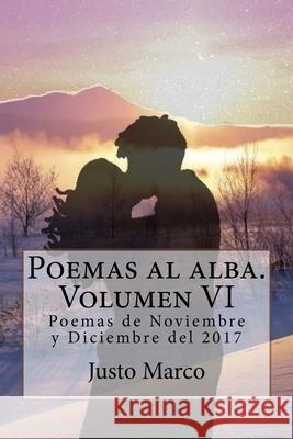 Poemas al alba. Volumen VI: Poemas de Noviembre y Diciembre del 2017 Justo Marco Simó 9781984984685 Createspace Independent Publishing Platform