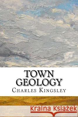 Town Geology Charles Kingsley 9781984986931 Createspace Independent Publishing Platform