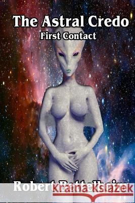 The Astral Credo: First Contact Robert Bettelheim 9781984987426 Createspace Independent Publishing Platform