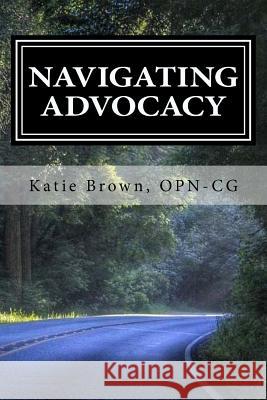 Navigating Advocacy: A guide for cancer advocates Brown, Opn-Cg Katie 9781984988621 Createspace Independent Publishing Platform