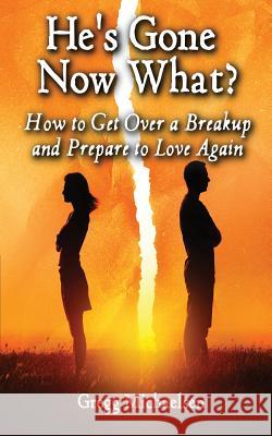 He's Gone Now What?: How to Get Over a Breakup and Prepare to Love Again Gregg Michaelsen 9781984991874 Createspace Independent Publishing Platform