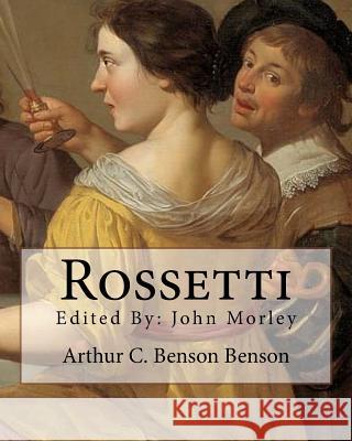 Rossetti . By: Arthur C. Benson, edited By: John Morley: John Morley, 1st Viscount Morley of Blackburn, OM, PC, FRS (24 December 1838 Morley, John 9781984994073 Createspace Independent Publishing Platform