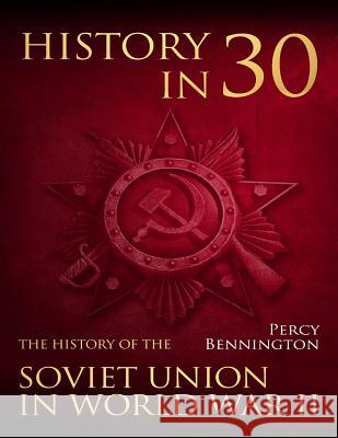 History in 30: The History of the Soviet Union in World War II Percy Bennington 9781984995346