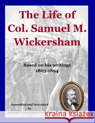 The Life of Col. Samuel M. Wickersham: During and After the Civil War Edward W. Hoffman Edward W. Hoffman 9781984998712 Createspace Independent Publishing Platform