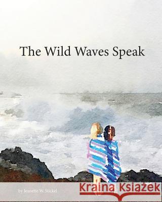 The Wild Waves Speak Jeanette W. Stickel 9781984999337 Createspace Independent Publishing Platform