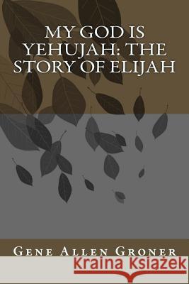 My God is Yehujah: The Story of Elijah Gene Allen Groner 9781985000063