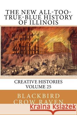 The New All-Too-True-Blue History of Illinois Blackbird Crow Raven 9781985000193 Createspace Independent Publishing Platform