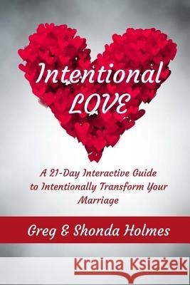 Intentional Love: A 21 Day Interactive Guide to Intentionally Transform Marriages Mr Greg Holmes Mrs Shonda Holmes 9781985001466 Createspace Independent Publishing Platform